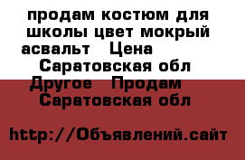 продам костюм для школы цвет мокрый асвальт › Цена ­ 1 200 - Саратовская обл. Другое » Продам   . Саратовская обл.